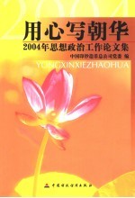 用心写朝华 2004年思想政治工作论文集