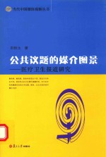 当代中国媒体观察丛书  公共议题的媒介图景  医疗卫生报道研究