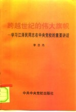 跨越世纪的伟大旗帜 学习江泽民同志在中央党校的重要讲话