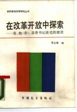 在改革开放中探索 省、地 市 、县委书记谈党的建设