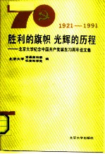 胜利的旗帜光辉的历程 北京大学纪念中国共产党诞生七十周年论文集