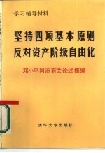 坚持四项基本原则反对资产阶级自由化 邓小平同志有关论述摘编