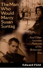 THE MAN WHO WOULD MARRY SUSAN SONTAG AND OTHER JNTIMATE LITERARY PORTRAITS OF THE BOHEMIAN ERA