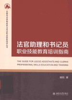 法官助理和书记员职业技能教育培训指南=THE GUIDE FOR JUDGE ASSISTANTS AND CLERKS PROFESSIONAL SKILLS EDUCATION AND TRAIN