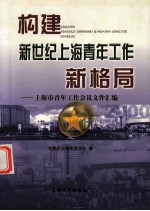 构建新世纪上海青年工作新格局 上海市青年工作会议文件汇编