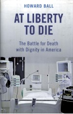 AT LIBERTY TO DIE THE BATTLE FOR DEATH WITH DIGNITY IN AMERICA