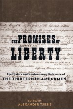 THE PROMISES OF LIBERTY THE HISTORY AND CONTEMPORARY RELEVANCE OF THE THIRTEENTH AMENDMENT