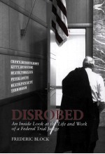 DISROBED AN INSIDE LOOK AT THE LIFE AND WORK OF A FEDERAL TRIAL JUDGE