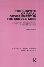 THE GROWTH OF PAPAL GOVERNMENT IN THE MIDDLE AGES A STUDY IN THE IDEOLOGICAL RELATION OF CLERICAL T