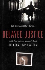 DELAYED JUSTICE INSIDE STORIES FROM AMERICA'S BEST COLD CASE INVESTIGATORS