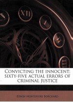 CONVICTING THE INNOCENT SIXTY-FIVE ACTUAL ERRORS OF CRIMINAL JUSTICE