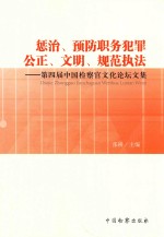 惩治、预防职务犯罪  公正、文明、规范执法  第四届中国检察官文化论坛文集