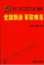 党旗飘扬 军歌嘹亮 纪念中国共产党诞生八十五周年、红军长征胜利七十周年歌曲集