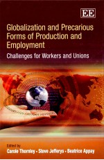 GLOBALIZATION AND PRECARIOUS FORMS OF PRODUCTION AND EMPLOYMENT CHALLENGS FOR WORKERS AND UNIONS