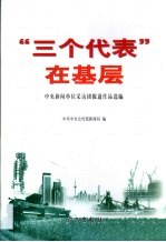 “三个代表”在基层 中央新闻单位采访团报道作品选编