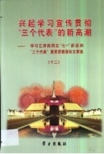 兴起学习宣传贯彻“三个代表”的新高潮 学习江泽民同志“七一”讲话和“三个代表”重要思想理论文章选 12