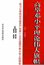 高举邓小平理论伟大旗帜 学习江泽民在中国共产党第十五次全国代表大会上的报告