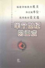 半个世纪的追求 1949-1999年福建省级教育机关和直属单位优秀教育论文选集