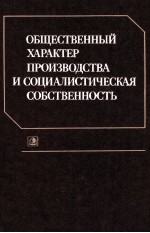 ОБЩЕСТВЕННЫЙ ХАРАКТЕР ПРОИЗВОДСТВА И СОЦИАЛИСТИЧЕСКАЯ СОБСТВЕННОСТЬ