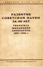 РАЗВИТИЕ СОВЕТСКОЙ НАУКИ ЗА 40 ЛЕТ УКАЗАТЕЛЬ ЮБИЛЕЙНОЙ ЛИТЕРАТУРЫ 1957-1958 ГГ.