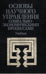 ОСНОВЫ НАУЧНОГО УПРАВЛЕНИЯ СОЦИАЛЬНО-ЭКОНОМИЧЕСКИМИ ПРОЦЕССАМИ УЧЕБНИК