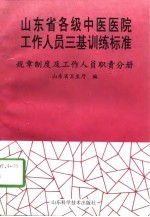 山东省各级中医医院工作人员三基训练标准 规章制度及工作人员职责分册