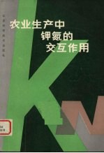 农业生产中钾氮的交互作用 中国科学院南京土壤研究所、国际钾肥研究 瑞士 第一次钾素讨论会论文集