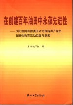 在创建百年油田中永葆先进性 大庆油田有限责任公司保持共产党员先进性教育活动实践与探索