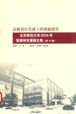 高校基层党建工作创新研究 北京师范大学2016年党建研究课题文集 第10卷