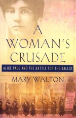 A WOMAN'S CRUSADE ALICE PAUL AND THE BATTLE FOR THE BALLOT