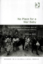 NO PLACE FOR A WAR BABY THE GLOBAL POLITICS OF CHILDREN BORN OF WARTIME SEXUAL VIOLENCE