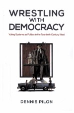 WRESTLING WITH DEMOCRACY VOTING SYSTEMS AS POLITICS IN THE TWENTIETH-CENTURY WEST