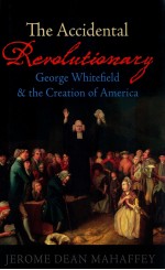 THE ACCIDENTAL REVOLUTIONARY GEORGE WHITEFIELD AND CREATION OF AMERICA