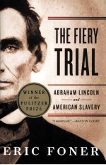 THE FIERY TRIAL ABRAHAM LINEOLN AND AMERICAN SLAVERY