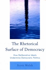 THE RHETORICAL SURFACE OF DEMOCRACY HOW DELIBERATIVE IDEALS UNDERMINE DEMOCRATIC POLITICS