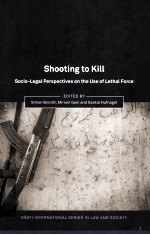 SHOOTING TO KILL SOCIO-LEGAL PERSPECTIVES ON THE USE OF LETHAL FORCE