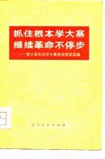 抓住根本学大寨 继续革命不停步 营口县农业学大寨典型经验选编