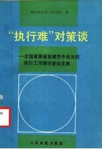 “执行难”对策谈 全国首届省会城市中级法院执行工作研讨会论文集