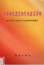 加强和改进党的作风建设讲座 学习中共十五届六中全会精神专题辅导