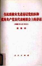 在抗震救灾先进基层党组织和优秀共产党员代表座谈会上的讲话 2008年6月30日