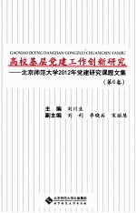 高校基层党建工作创新研究 第6卷 北京师范大学2012年党建研究课题文集