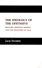 THE IDEOLOGY OF THE OFFENSIVE:MILITARY DECISION MAKING AND THE DISASTERS OF 1914