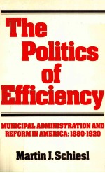 THE POLITICS OF EFFICIENCY:MUNICIPAL ADMINISTRATION AND REFORM IN AMERICA 1880-1920