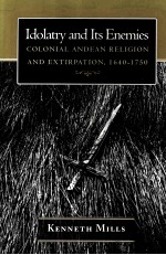 IDOLATRY AND ITS ENEMIES:COLONIAL ANDEAN RELIGION AND EXTIRPATION