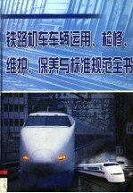 铁路机车车辆运用、检修、维护、保养与标准规范全书  第1册