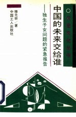 中国的未来交给谁 独生子女问题的紧急报告