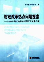 财政改革热点问题探索 2008年浙江省财政课题研究成果汇编