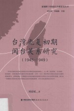 新视野下的闽台关系研究丛书 台湾光复初期闽台关系研究 1945-1949