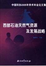 西部石油天然气资源及发展战略 中国科协2005年学术年会论文集