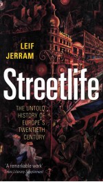 STREETLIFE THE UNTOLD HISTORY OF EUROPE'S TWENTIETH CENTURY